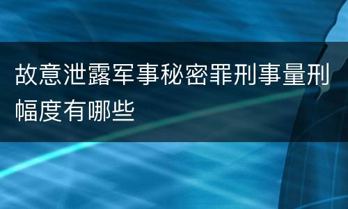 故意泄露军事秘密罪刑事量刑幅度有哪些