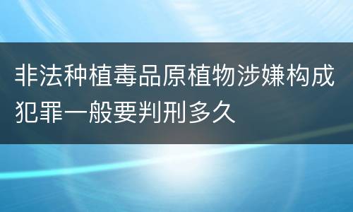 非法种植毒品原植物涉嫌构成犯罪一般要判刑多久