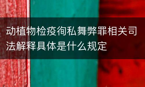 动植物检疫徇私舞弊罪相关司法解释具体是什么规定
