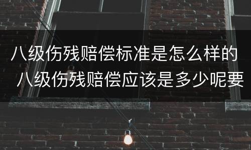 八级伤残赔偿标准是怎么样的 八级伤残赔偿应该是多少呢要赔偿多少