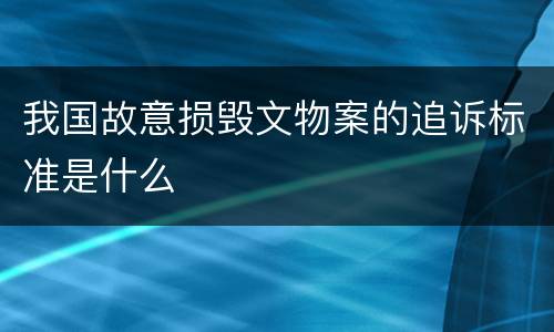 我国故意损毁文物案的追诉标准是什么