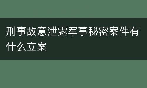 刑事故意泄露军事秘密案件有什么立案