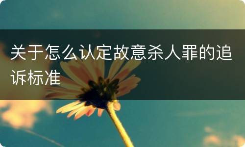 关于怎么认定故意杀人罪的追诉标准