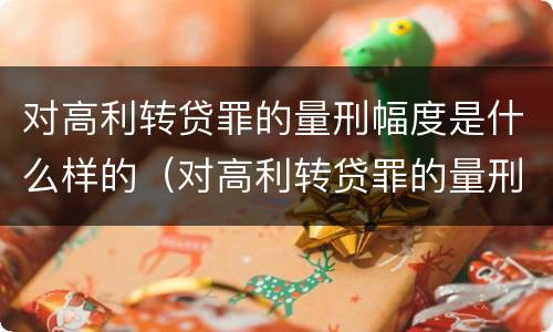 对高利转贷罪的量刑幅度是什么样的（对高利转贷罪的量刑幅度是什么样的）