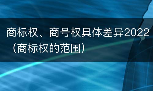 商标权、商号权具体差异2022（商标权的范围）
