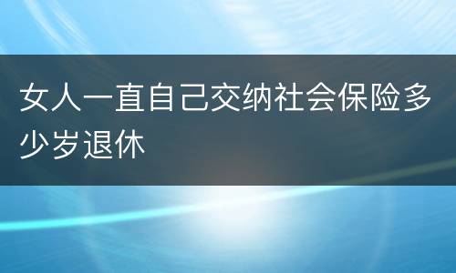 女人一直自己交纳社会保险多少岁退休