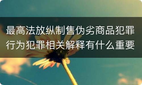 最高法放纵制售伪劣商品犯罪行为犯罪相关解释有什么重要规定
