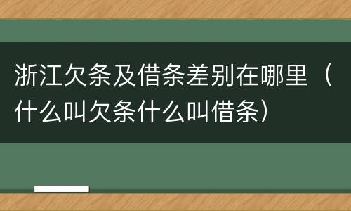 浙江欠条及借条差别在哪里（什么叫欠条什么叫借条）