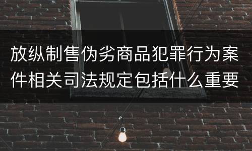 放纵制售伪劣商品犯罪行为案件相关司法规定包括什么重要内容