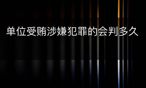 单位受贿涉嫌犯罪的会判多久