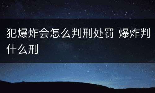 犯爆炸会怎么判刑处罚 爆炸判什么刑