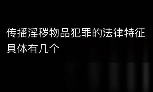 传播淫秽物品犯罪的法律特征具体有几个