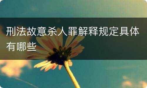 刑法故意杀人罪解释规定具体有哪些