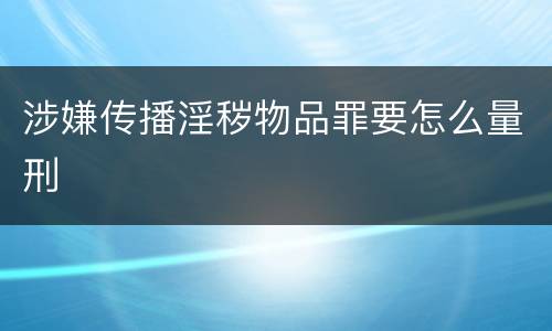 涉嫌传播淫秽物品罪要怎么量刑