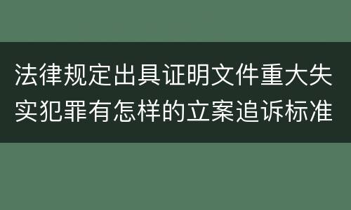 法律规定出具证明文件重大失实犯罪有怎样的立案追诉标准