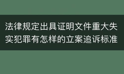 法律规定出具证明文件重大失实犯罪有怎样的立案追诉标准