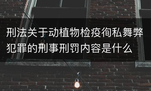 刑法关于动植物检疫徇私舞弊犯罪的刑事刑罚内容是什么