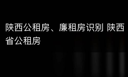 陕西公租房、廉租房识别 陕西省公租房