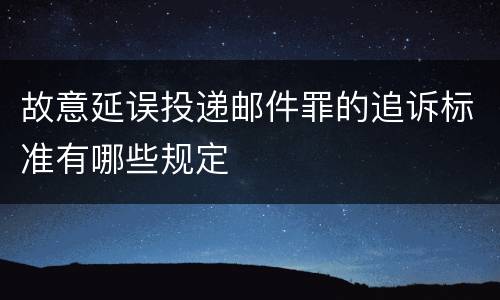 故意延误投递邮件罪的追诉标准有哪些规定