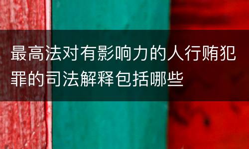 最高法对有影响力的人行贿犯罪的司法解释包括哪些