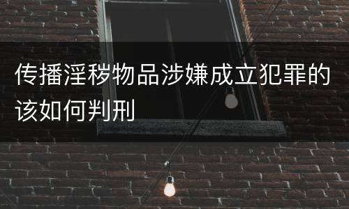 传播淫秽物品涉嫌成立犯罪的该如何判刑