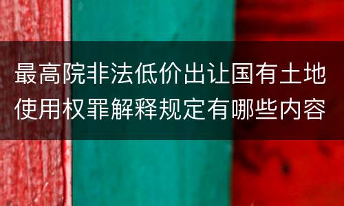 最高院非法低价出让国有土地使用权罪解释规定有哪些内容