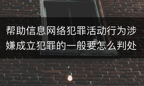 帮助信息网络犯罪活动行为涉嫌成立犯罪的一般要怎么判处