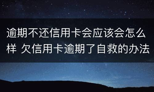 逾期不还信用卡会应该会怎么样 欠信用卡逾期了自救的办法