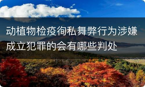 动植物检疫徇私舞弊行为涉嫌成立犯罪的会有哪些判处