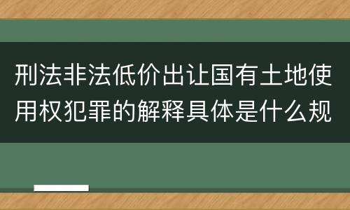 刑法非法低价出让国有土地使用权犯罪的解释具体是什么规定