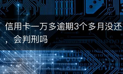 信用卡一万多逾期3个多月没还，会判刑吗