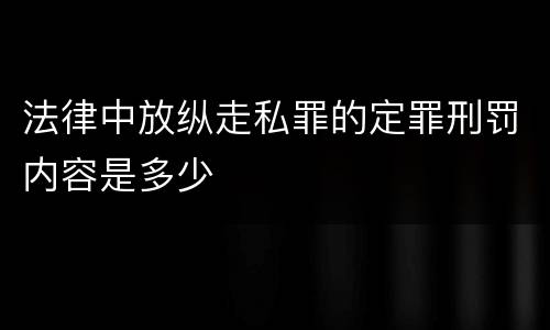 法律中放纵走私罪的定罪刑罚内容是多少