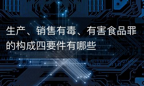 生产、销售有毒、有害食品罪的构成四要件有哪些
