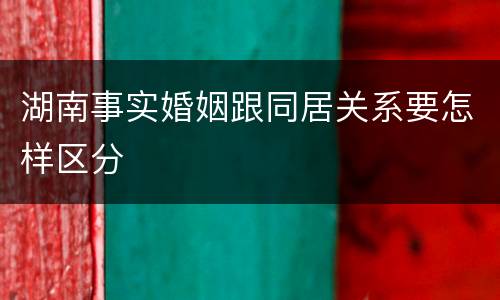 湖南事实婚姻跟同居关系要怎样区分