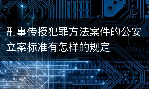 刑事传授犯罪方法案件的公安立案标准有怎样的规定
