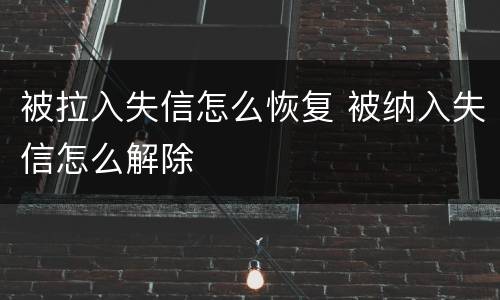 被拉入失信怎么恢复 被纳入失信怎么解除