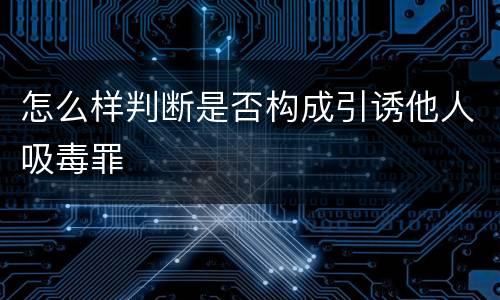 怎么样判断是否构成引诱他人吸毒罪