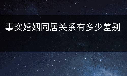 事实婚姻同居关系有多少差别
