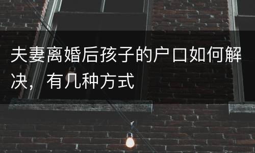 夫妻离婚后孩子的户口如何解决，有几种方式