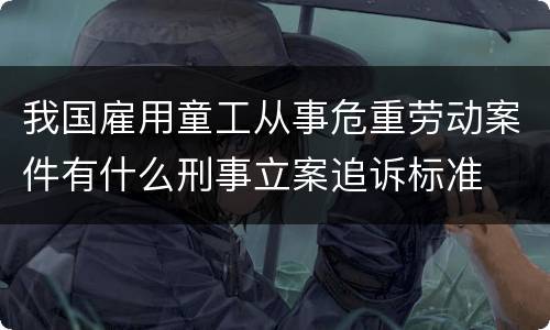 我国雇用童工从事危重劳动案件有什么刑事立案追诉标准