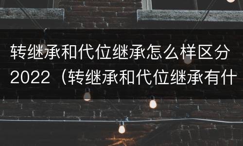 转继承和代位继承怎么样区分2022（转继承和代位继承有什么区别）
