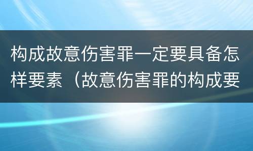 构成故意伤害罪一定要具备怎样要素（故意伤害罪的构成要件有哪些）