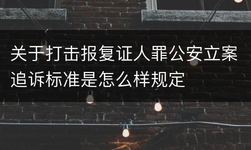 关于打击报复证人罪公安立案追诉标准是怎么样规定