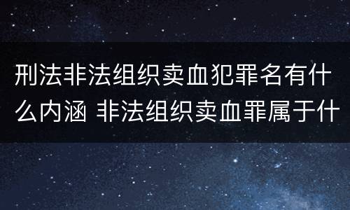 刑法非法组织卖血犯罪名有什么内涵 非法组织卖血罪属于什么类别