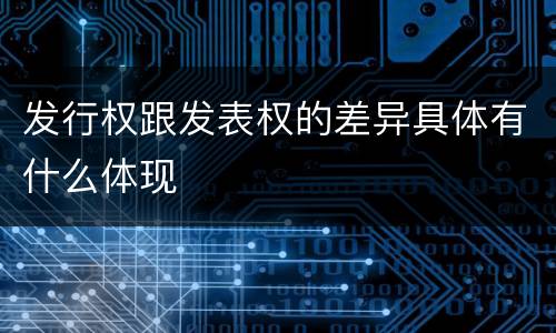 发行权跟发表权的差异具体有什么体现
