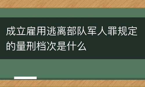 成立雇用逃离部队军人罪规定的量刑档次是什么