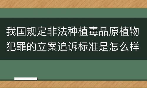 我国规定非法种植毒品原植物犯罪的立案追诉标准是怎么样规定
