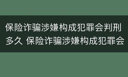 保险诈骗涉嫌构成犯罪会判刑多久 保险诈骗涉嫌构成犯罪会判刑多久呢