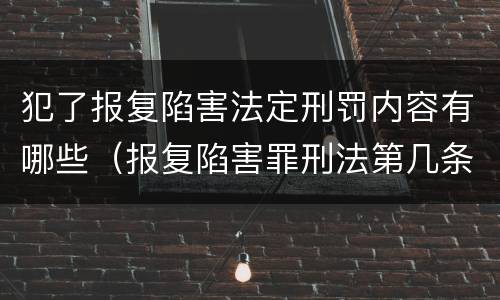 犯了报复陷害法定刑罚内容有哪些（报复陷害罪刑法第几条）