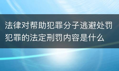 法律对帮助犯罪分子逃避处罚犯罪的法定刑罚内容是什么